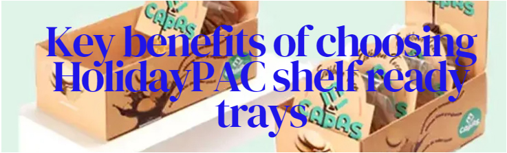 Key benelits of choosing Holidaypac shelf ready trays